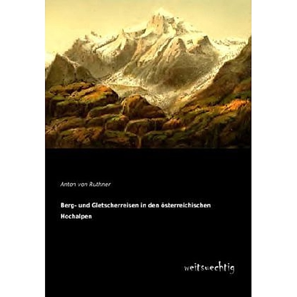 Berg- und Gletscherreisen in den österreichischen Hochalpen, Anton von Ruthner