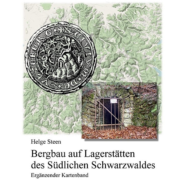 Bergbau auf Lagerstätten des Südlichen Schwarzwaldes - Ergänzender Kartenband, Helge Steen