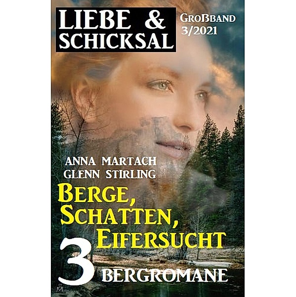 Berge, Schatten, Eifersucht: Liebe & Schicksal Großband 3/2021, Anna Martach, Glenn Stirling