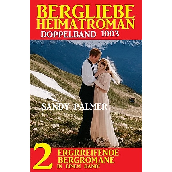 Bergliebe Heimatroman Doppelband 1003, Sandy Palmer