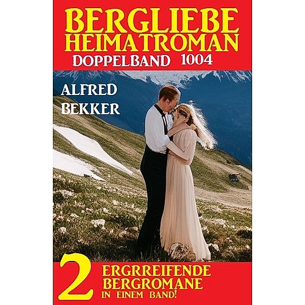 Bergliebe Heimatroman Doppelband 1004, Alfred Bekker