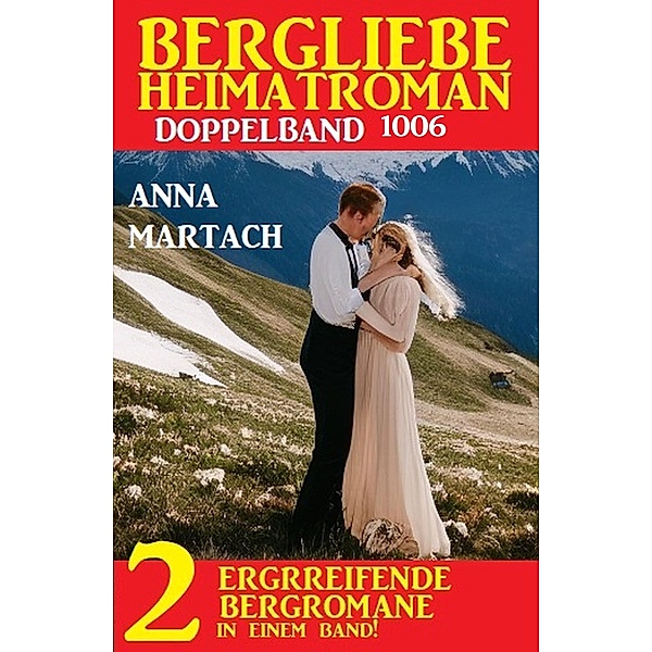 Bergliebe Heimatroman Doppelband 1006, Anna Martach