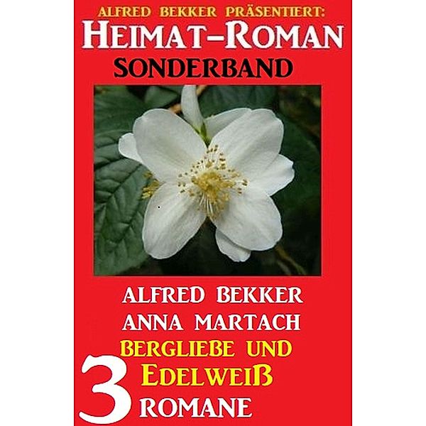 Bergliebe und Edelweiß: Heimat-Roman Sonderband 3 Romane, Alfred Bekker, Anna Martach