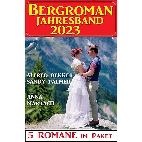 Bergroman Jahresband 2023: 5 Romane im Paket, Alfred Bekker, Sandy Palmer, Anna Martach