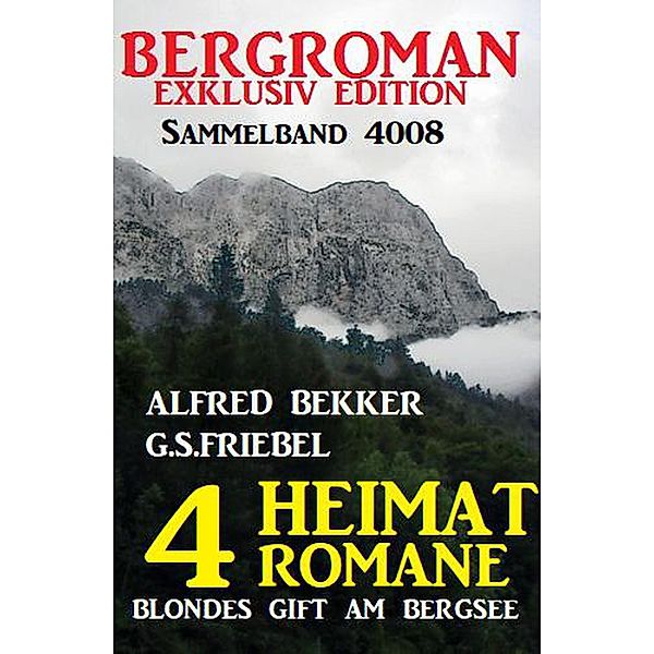 Bergroman Sammelband 4008 - 4 Heimat-Romane: Blondes Gift am Bergsee, Alfred Bekker, G. S. Friebel