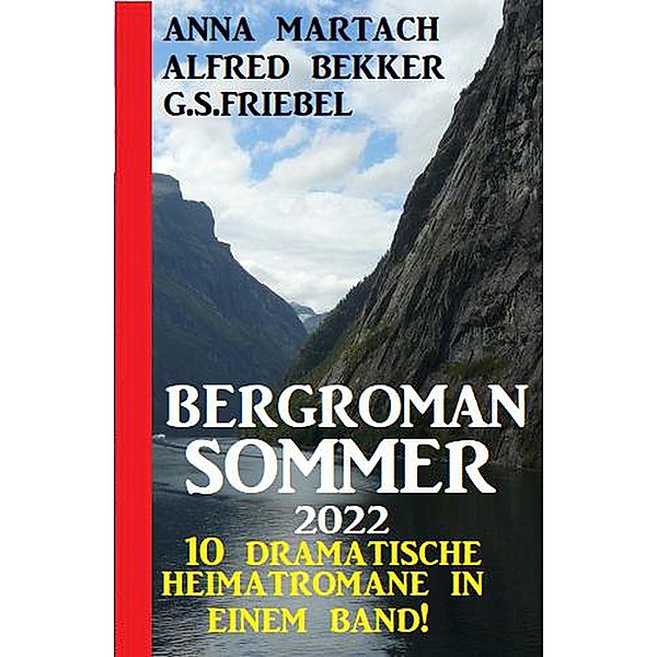 Bergroman Sommer 2022: 10 dramatische Heimatromane in einem Band!, Alfred Bekker, G. S. Friebel, Anna Martach