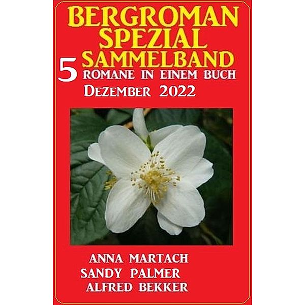 Bergroman Spezial Sammelband Dezember 2022: 5 Romane in einem Buch, Sandy Palmer, Alfred Bekker, Anna Martach