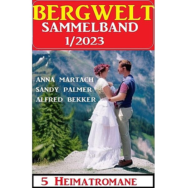 Bergwelt Sammelband 5 Heimatromane 1/2023, Alfred Bekker, Anna Martach, Sandy Palmer