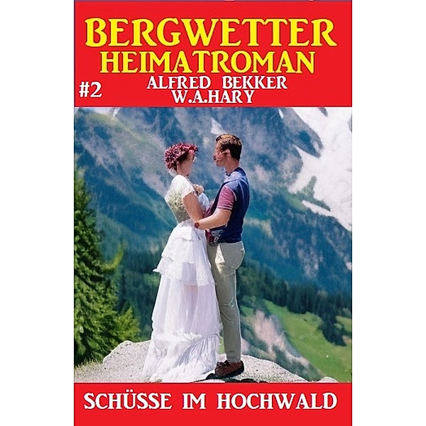 Bergwetter Heimatroman 2: Schüsse im Hochwald, Alfred Bekker, W. A. Hary
