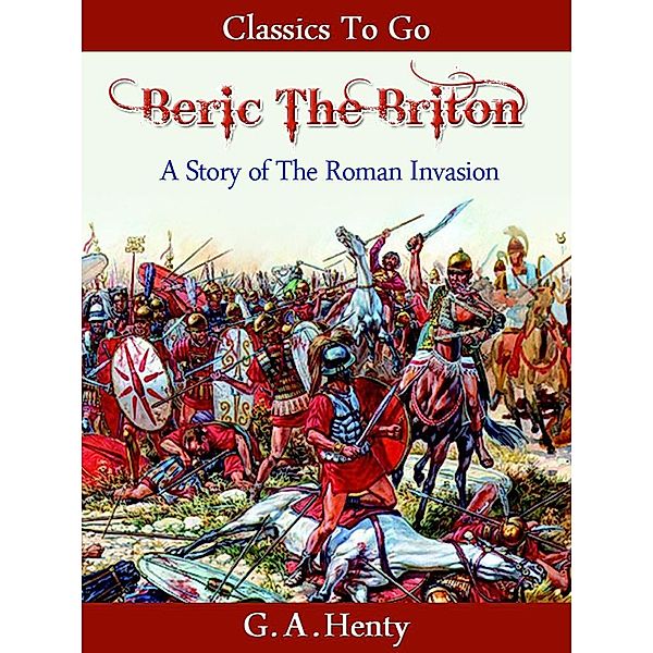 Beric the Briton - a Story of the Roman Invasion, G. A. Henty