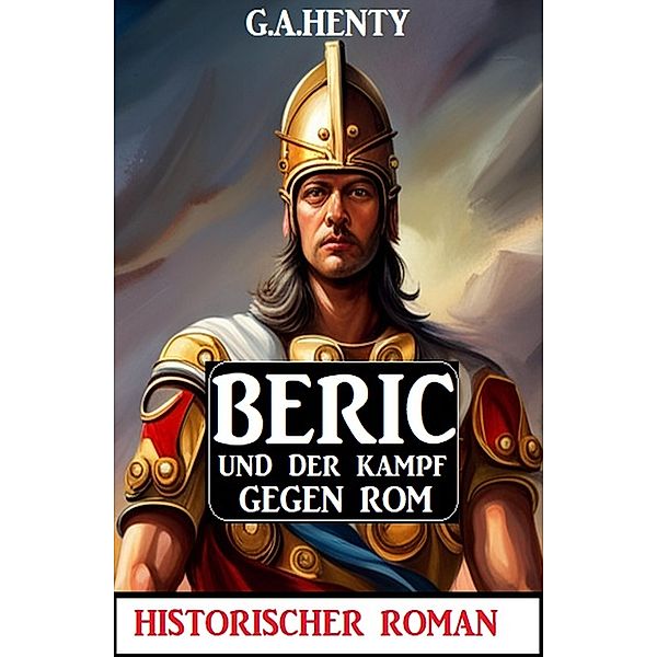 Beric und der Kampf gegen Rom: Historischer Roman, G. A. Henty