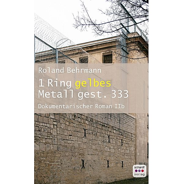 Bericht eines politischen Gefangenen in der ehemaligen DDR: 3 1 Ring gelbes Metall 333 gest.: Dokumentarischer Roman II b, Roland Behrmann