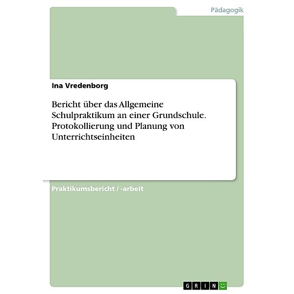 Bericht über das Allgemeine Schulpraktikum an einer Grundschule. Protokollierung und Planung von Unterrichtseinheiten, Ina Vredenborg