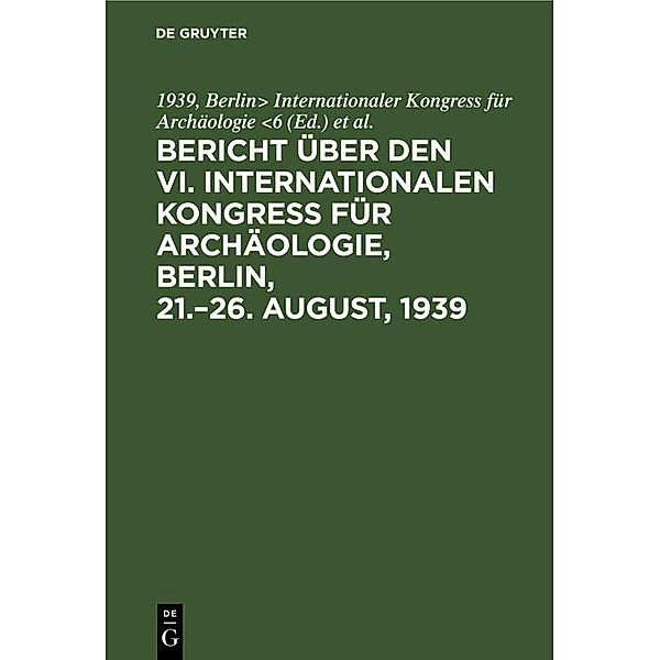 Bericht über den VI. Internationalen Kongress für Archäologie, Berlin, 21.-26. August, 1939