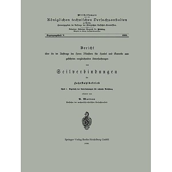 Bericht über die im Auftrage des Herrn Ministers für Handel und Gewerbe ausgeführten vergleichenden Untersuchungen von Seilverbindungen für Fahrstuhlbetrieb / Mittheilungen aus den Königlichen technischen Versuchanstalten zu Berlin, U. Martens