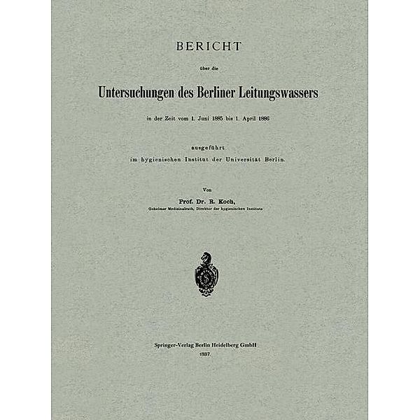 Bericht über die Untersuchungen des Berliner Leitungswassers in der Zeit vom 1. Juni 1885 bis 1. April 1886 ausgeführt im hygienischen Institut der Universität Berlin, Robert Koch