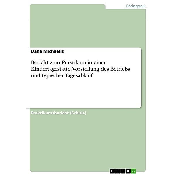 Bericht zum Praktikum in einer Kindertagestätte. Vorstellung des Betriebs und typischer Tagesablauf, Dana Michaelis