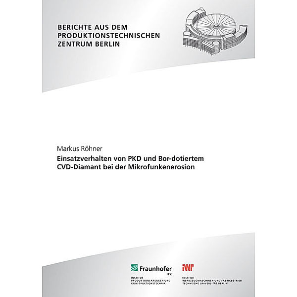 Berichte aus dem Produktionstechnischen Zentrum Berlin / Einsatzverhalten von PKD und Bor-dotiertem CVD-Diamant bei der Mikrofunkenerosion., Markus Röhner