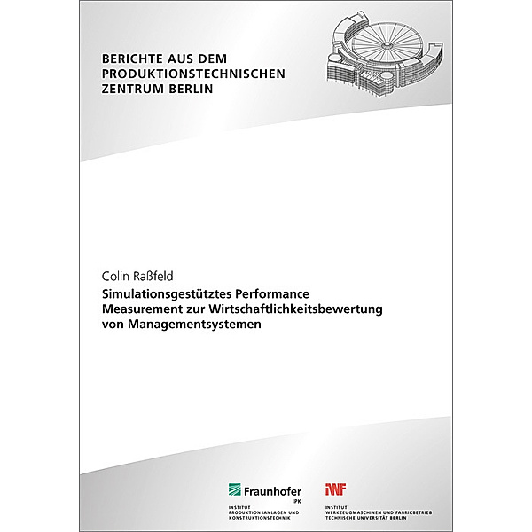 Berichte aus dem Produktionstechnischen Zentrum Berlin / Simulationsgestütztes Performance Measurement zur Wirtschaftlichkeitsbewertung von Managementsystemen., Colin Raßfeld