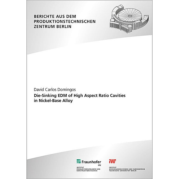 Berichte aus dem Produktionstechnischen Zentrum Berlin / Die-Sinking EDM of High Aspect Ratio Cavities in Nickel-Base Alloy, David Carlos Domingos