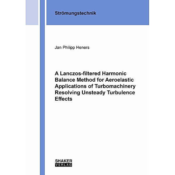 Berichte aus der Strömungstechnik / A Lanczos-filtered Harmonic Balance Method for Aeroelastic Applications of Turbomachinery Resolving Unsteady Turbulence Effects, Jan Philipp Heners