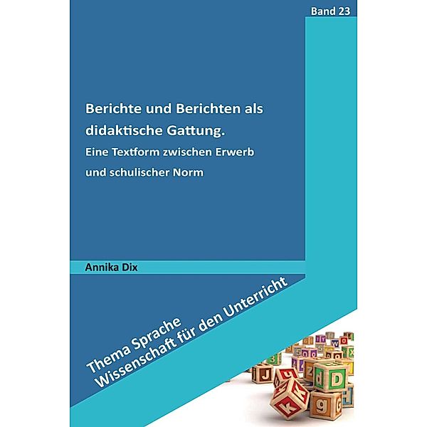 Berichte und Berichten als didaktische Gattung / Thema Sprache - Wissenschaft für den Unterricht Bd.23, Annika Dix