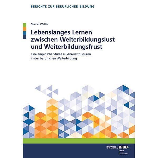 Berichte zur beruflichen Bildung: Lebenslanges Lernen zwischen Weiterbildungslust und Weiterbildungsfrust, Marcel Walter