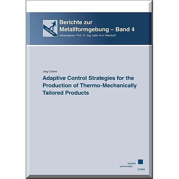 Berichte zur Metallformgebung: 4 Adaptive Control Strategies for the Production of Thermo-Mechanically Tailored Products, Jörg Clobes