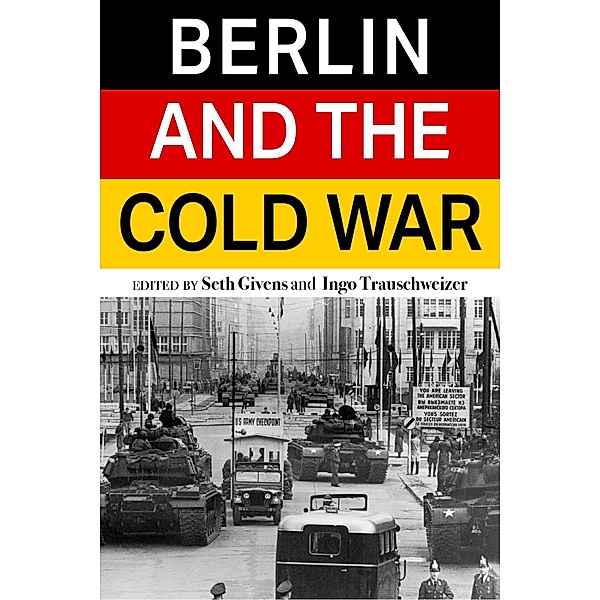 Berlin and the Cold War, Seth Givens, Ingo Trauschweizer, Walter Momper