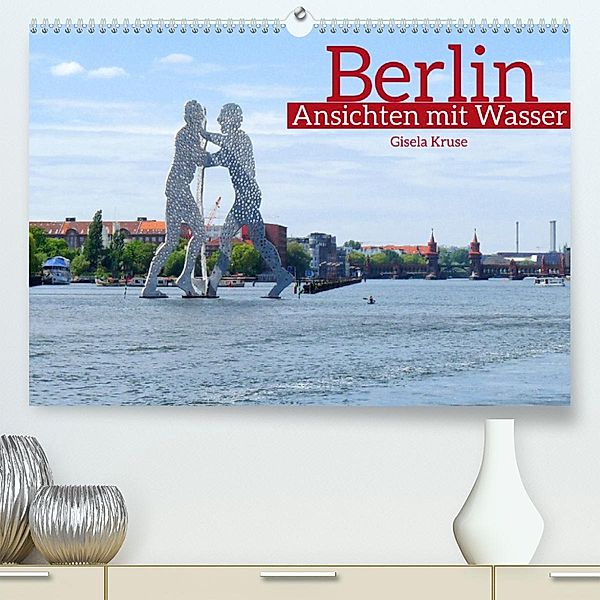 Berlin Ansichten mit Wasser (Premium, hochwertiger DIN A2 Wandkalender 2023, Kunstdruck in Hochglanz), Gisela Kruse