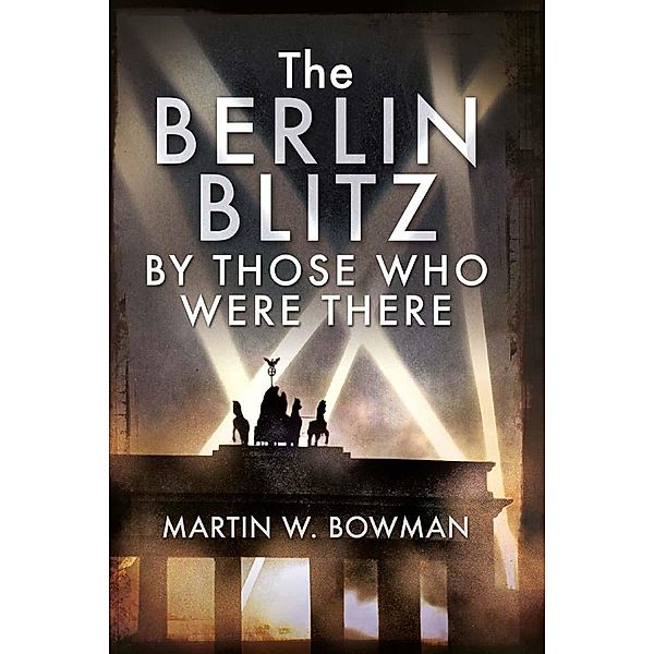 Berlin Blitz By Those Who Were There, Bowman Martin W Bowman