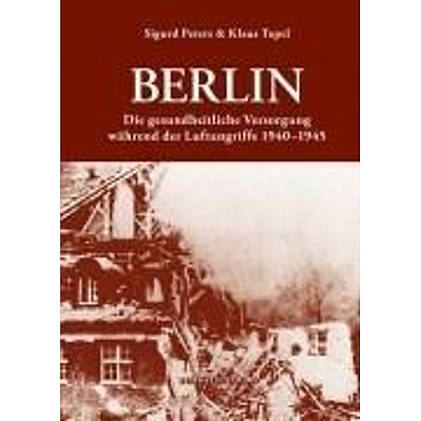 Berlin: Die gesundheitlliche Versorgung während der Luftangriffe 1940-1945, Sigurd Peters, Dieter Topel