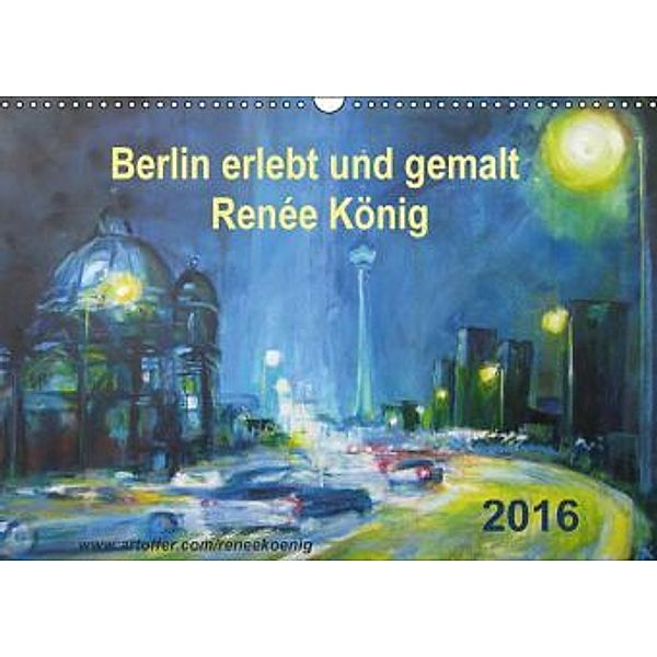 Berlin erlebt und gemalt - Renée König (Wandkalender 2016 DIN A3 quer), René König