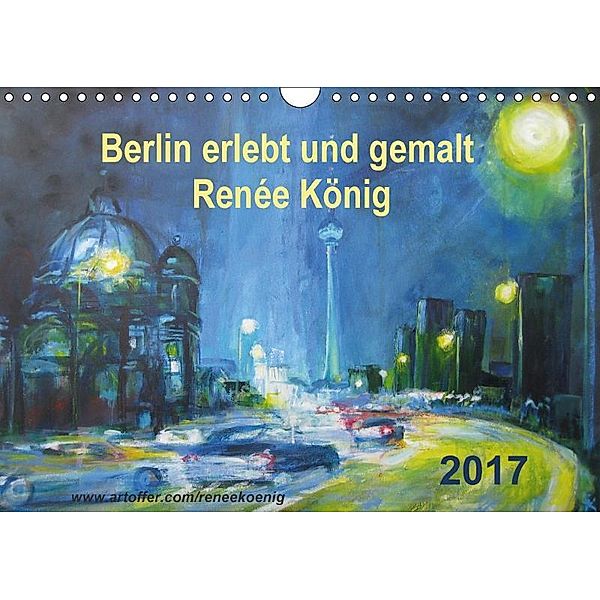 Berlin erlebt und gemalt - Renée König (Wandkalender 2017 DIN A4 quer), René König, Renee König