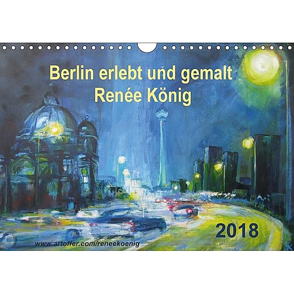 Berlin erlebt und gemalt - Renée König (Wandkalender 2018 DIN A4 quer), René König, Renee König