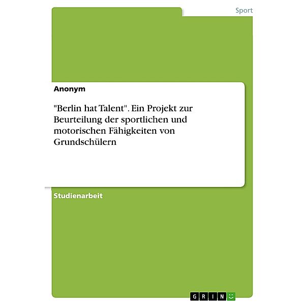 Berlin hat Talent. Ein Projekt zur Beurteilung der sportlichen und motorischen Fähigkeiten von Grundschülern, Anonym