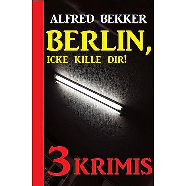 Berlin, icke kille dir! Drei Krimis, Alfred Bekker