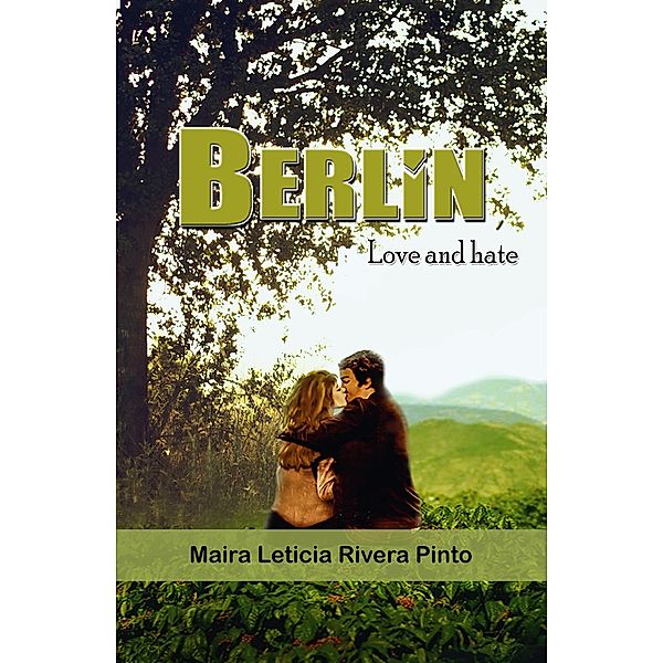 Berlin, Love and Hate / Austin Macauley Publishers LLC, Maira Leticia Rivera Pinto