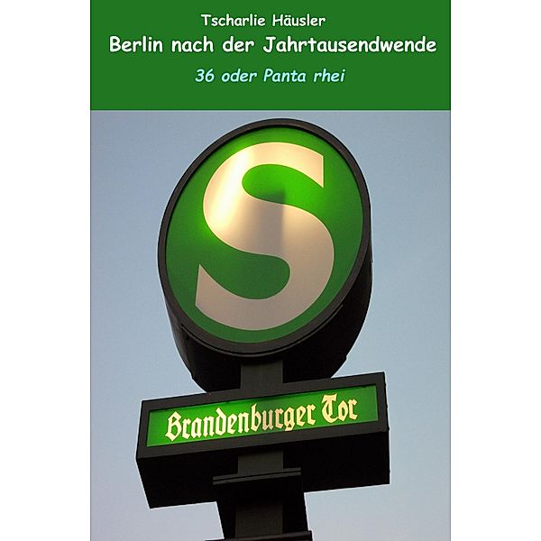 Berlin nach der Jahrtausendwende: 36 oder Panta rhei / Berlin nach der Jahrtausendwende Bd.3, Tscharlie Häusler