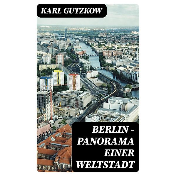 Berlin - Panorama einer Weltstadt, Karl Gutzkow