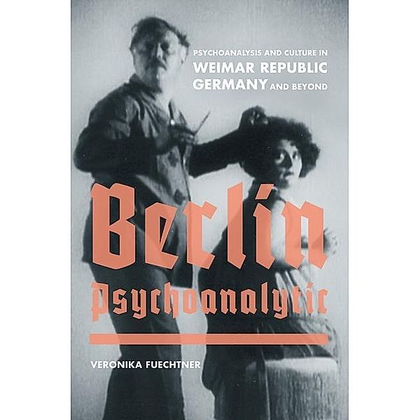 Berlin Psychoanalytic / Weimar and Now: German Cultural Criticism Bd.43, Veronika Fuechtner