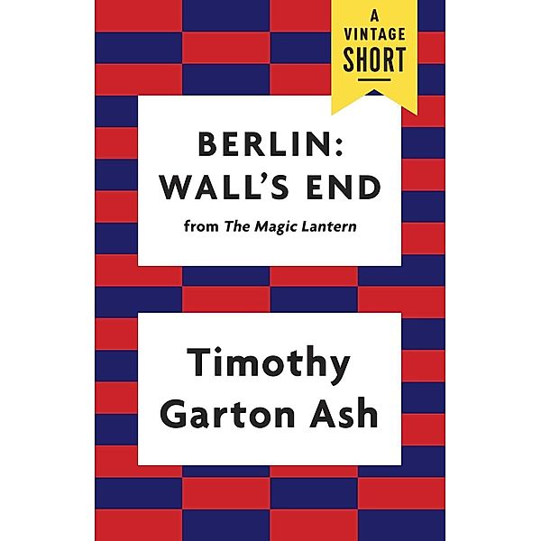 Berlin: Wall's End / A Vintage Short, Timothy Garton Ash