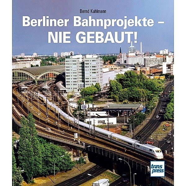 Berliner Bahnprojekte - Nie gebaut!, Bernd Kuhlmann