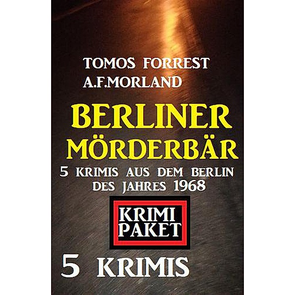 Berliner Mörderbär: 5 Krimis aus dem Berlin des Jahres 1968, A. F. Morland, Tomos Forrest
