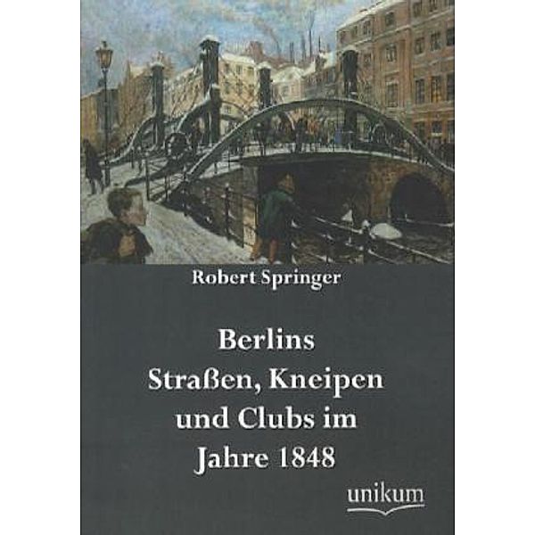 Berlins Straßen, Kneipen und Clubs im Jahre 1848, Robert Springer