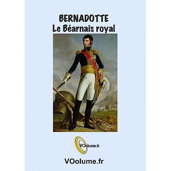 Bernadotte, le Bearnais Royal, / Editions VOolume, Michel Datcharry