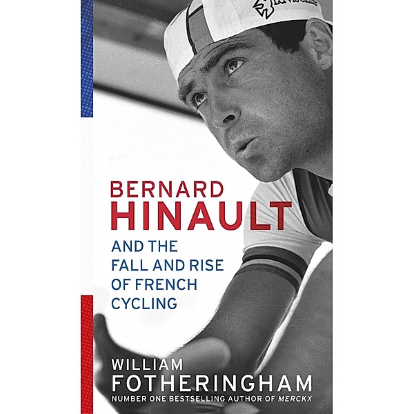 Bernard Hinault and the Fall and Rise of French Cycling, William Fotheringham