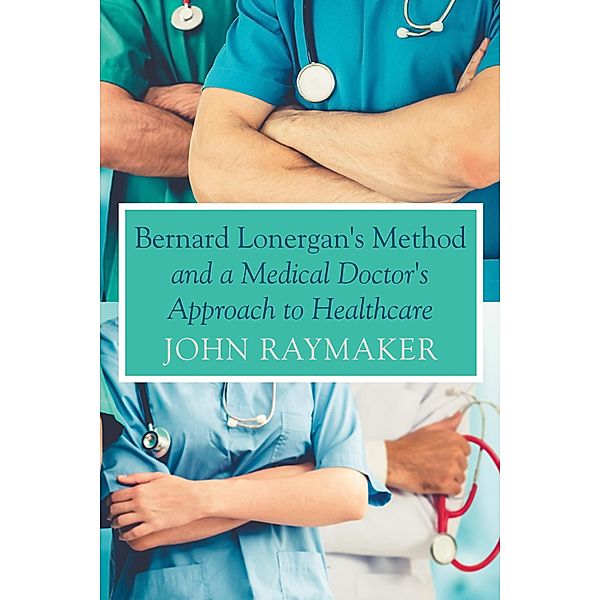 Bernard Lonergan's Method and a Medical Doctor's Approach to Healthcare, John Raymaker
