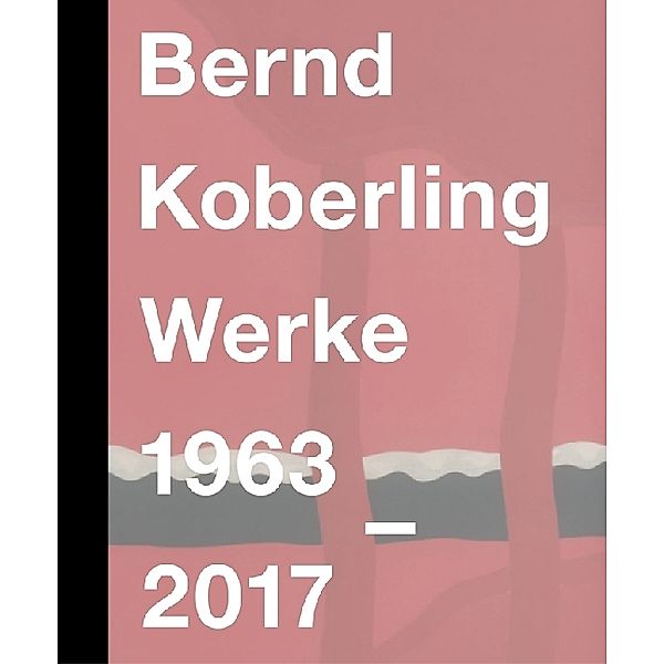 Bernd Koberling. Werke 1963-2017