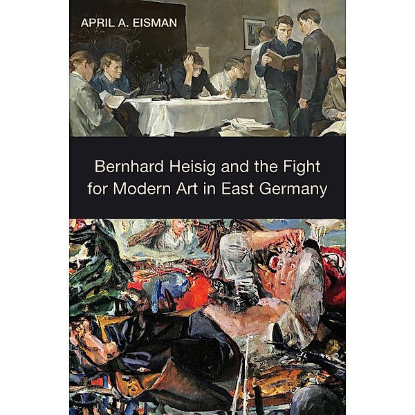 Bernhard Heisig and the Fight for Modern Art in East Germany / Studies in German Literature Linguistics and Culture Bd.194, April A. Eisman